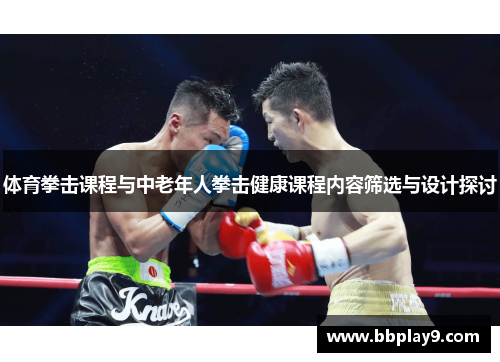体育拳击课程与中老年人拳击健康课程内容筛选与设计探讨
